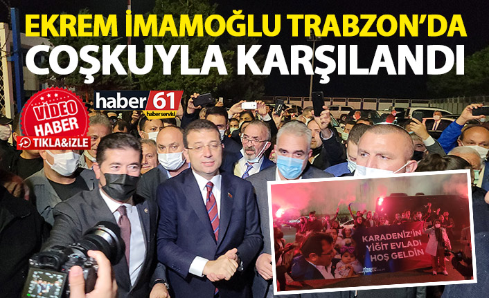 Ekrem İmamoğlu Trabzon’da coşkuyla karşılandı