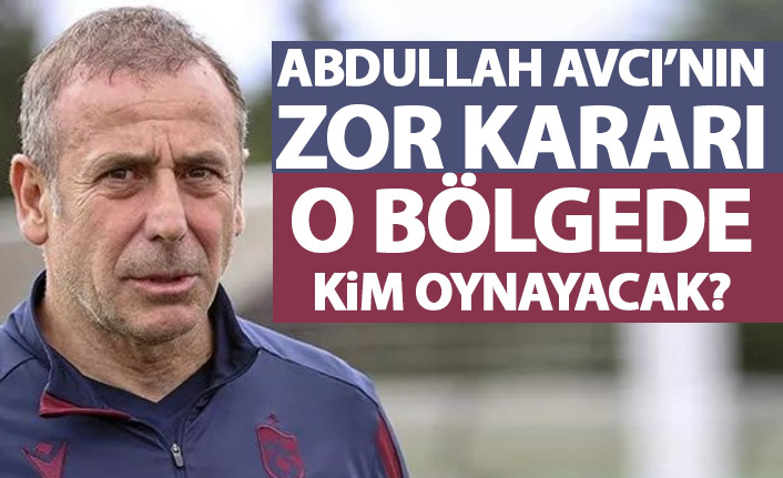 Abdullah Avcı'nın zor kararı! O bölgede kim oynayacak?