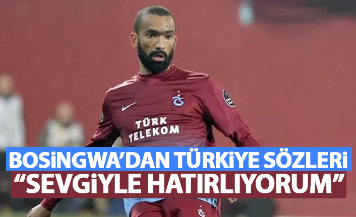 Bosingwa'dan Türkiye sözleri: Sevgiyle hatırlıyorum