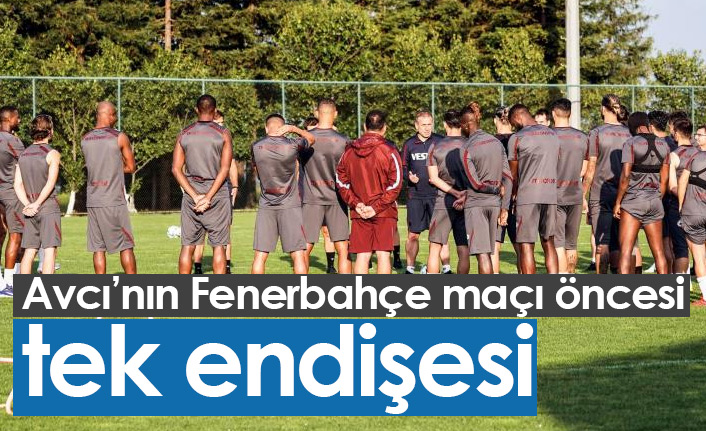 Avcı'nın Fenerbahçe maçı öncesi tek endişesi