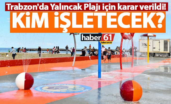 Trabzon'da Yalıncak Plajı için karar verildi! Kim işletecek?