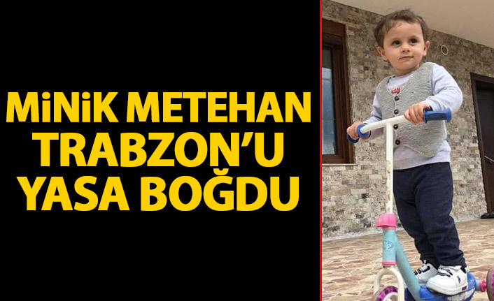 Minik Metehan Trabzon’u yasa boğdu