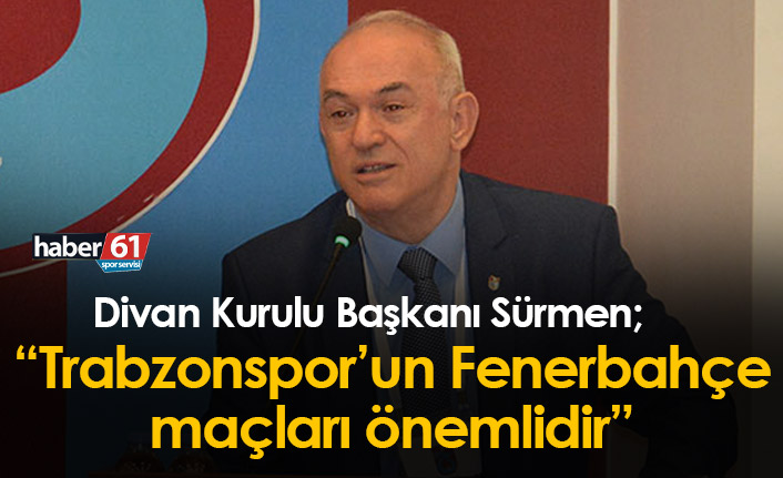 Ali Sürmen: Trabzonspor’un Fenerbahçe maçları önemlidir