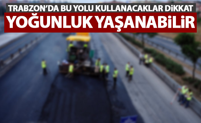 Trabzon'da bu yolu kullanacaklar dikkat!