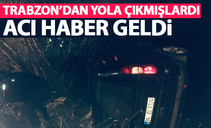 Trabzon'dan yola çıkmışlardı! Acı haber geldi