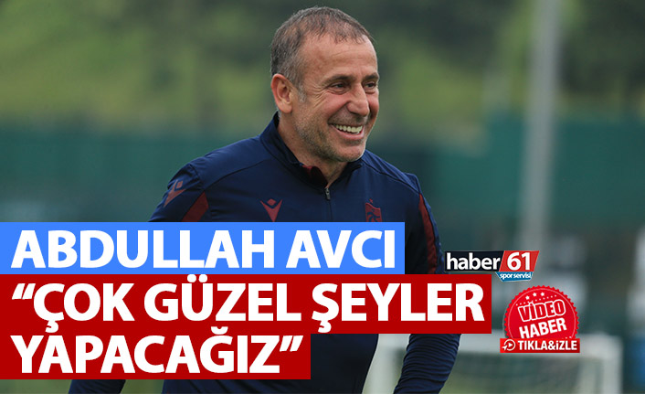 Abdullah Avcı: "Çok güzel şeyler yapacağız"