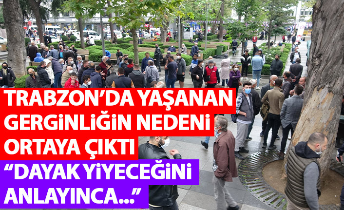 Trabzon'da yaşanan gerginliğin nedeni ortaya çıktı! Dayak yiyeceğini anlayınca...