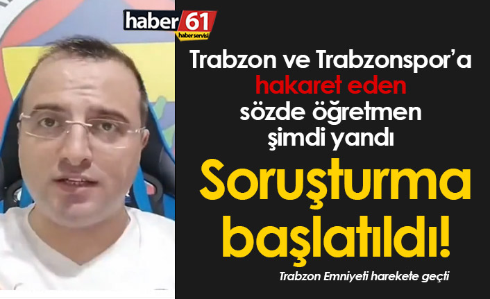 Trabzon'a hakaret eden sözde öğretmene soruşturma!