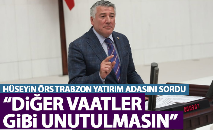 Hüseyin Örs Trabzon yatırım adasını sordu: Diğer vaatler gibi unutulmasın
