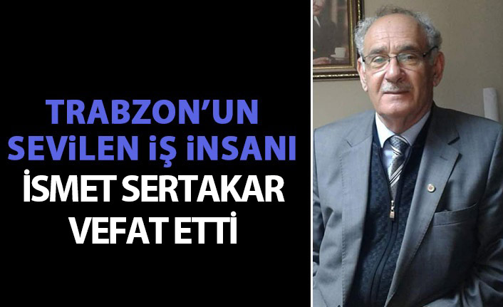 Trabzon’un sevilen iş insanı İsmet Sertakar vefat etti