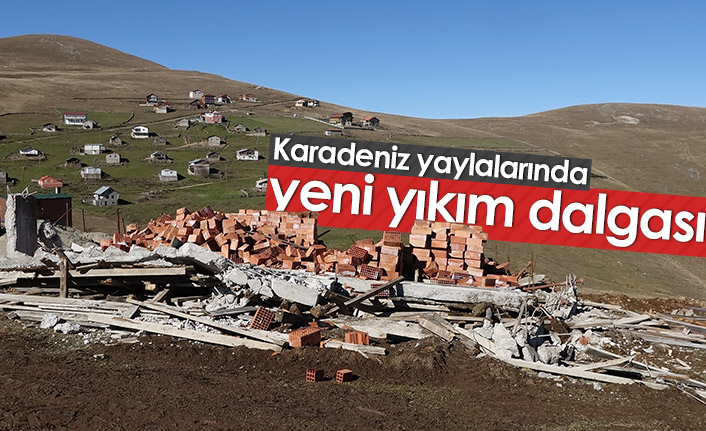 Karadeniz yaylalarında yıkımlar yeniden başladı