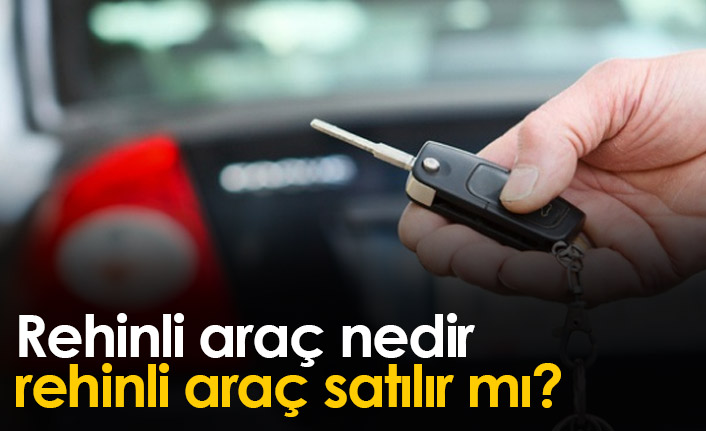 Rehinli Araç Nedir? Rehinli Araç Satışı Nasıl Yapılır?