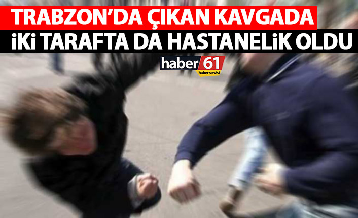 Trabzon'da kavga! İki taraf da hastanelik oldu