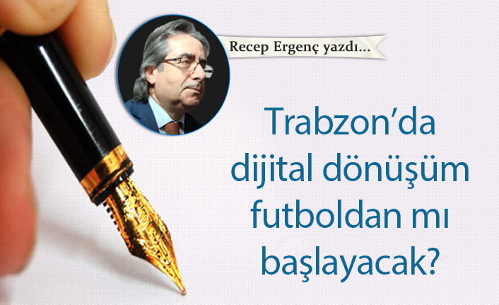 Trabzon’da dijital dönüşüm futboldan mı başlayacak?