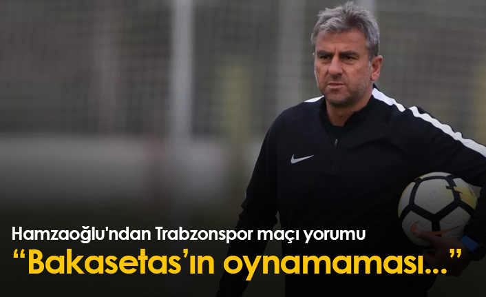 Hamzaoğlu'ndan Trabzonspor maçı yorumu