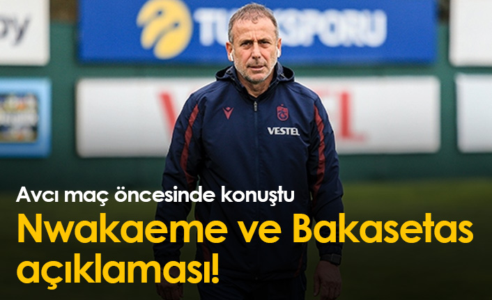 Avcı'dan Bakasetas ve Nwakaeme açıklaması