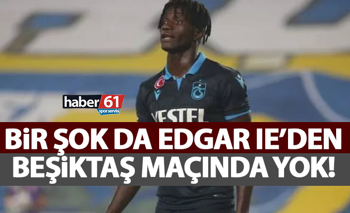 Trabzonspor’da bir şok da Edgar’dan! Beşiktaş maçında yok
