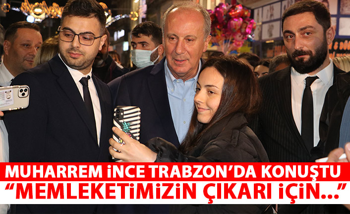 Muharrem İnce Trabzon'da konuştu: Memleketimizin çıkarı için...
