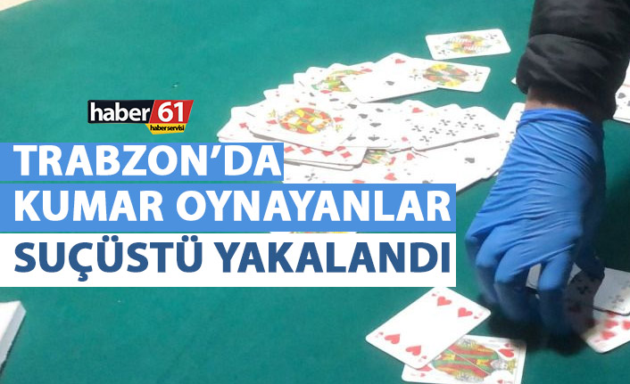 Trabzon’da kumar oynayanlara suçüstü!