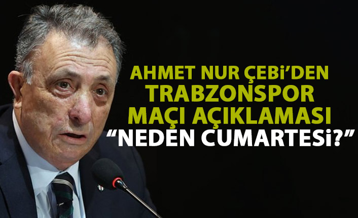Ahmet Nur Çebi'den Trabzonspor açıklaması: Niye Cumartesi?