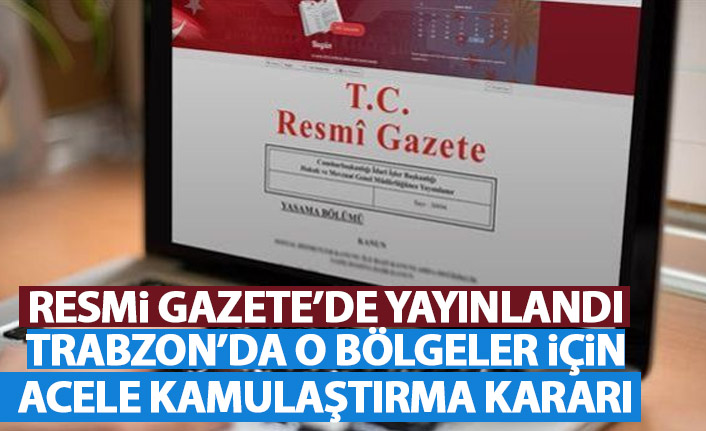 Trabzon'da o bölge için acele kamulaştırma kararı! Resmi Gazete'de yayınlandı