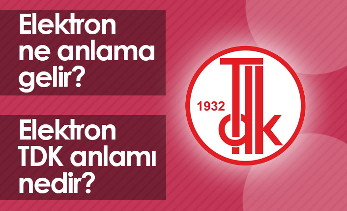 Elektron Ne Demek? Elektron TDK Anlamı Ne?