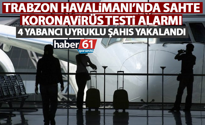Trabzon Havalimanı’nda sahte PCR testi alarmı! Yabancı uyruklu 4 şahıs yakalandı