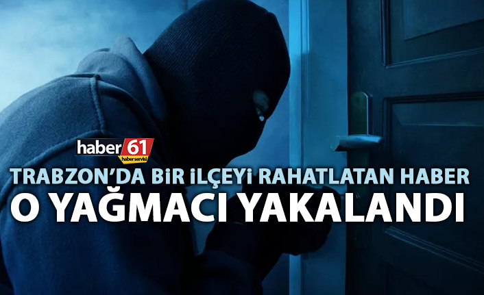 Trabzon’da bir ilçeyi rahatlatan haber! O yağmacı yakalandı