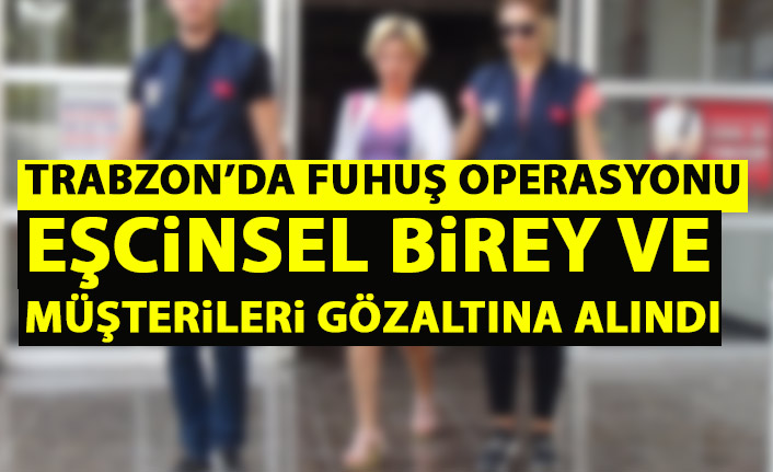 Trabzon’da fuhuş operasyonu! Eşcinsel birey ve müşterileri yakalandı