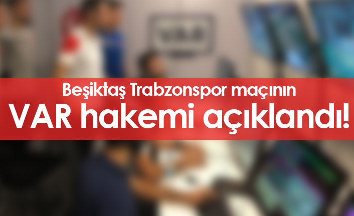 Beşiktaş Trabzonspor maçının VAR hakemi açıklandı