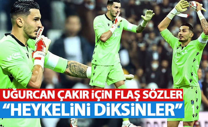 Uğurcan Çakır için flaş sözler: Heykelini diksinler