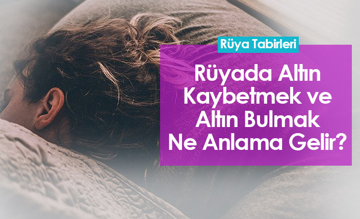 Rüyada Altın Kaybetmek ve Rüyada Altın Bulmak Ne Anlama Gelir?