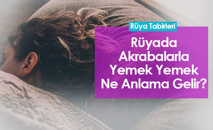Rüyada Akrabalarla Yemek Yemek Ne Anlama Gelir?