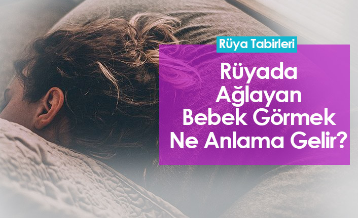 Rüyada Ağlayan Bebek Görmek - Rüyada Bebek Ağlama Sesi Duymak
