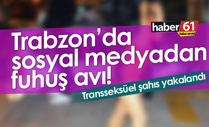 Trabzon'da sosyal medyadan fuhuş avı! Transseksüel şahıs yakalandı