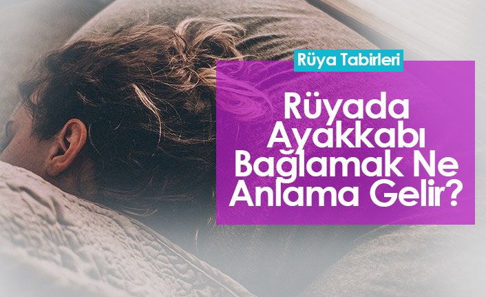Rüyada Ayakkabı Bağlamak Ne Anlama Gelir?