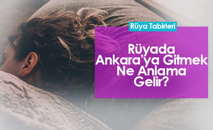 Rüyada Ankara’ya Gitmek Ne Anlama Gelir?