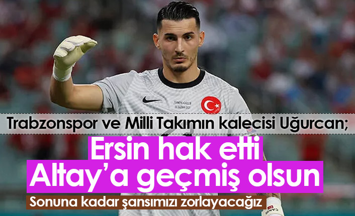 Uğurcan Çakır: Ersin hak etti, Altay'a geçmiş olsun