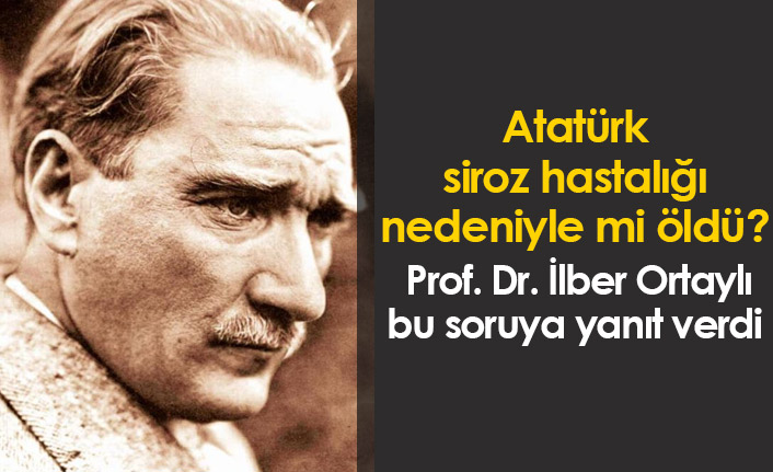 Atatürk sirozdan mı öldü? İlber Ortaylı cevapladı