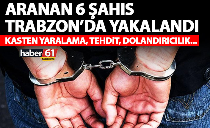 Aranan 6 şahıs Trabzon’da yakalandı! Dolandırıcılık, yaralama Tehdit…