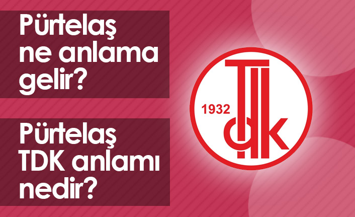 Pürtelaş Ne Demek? Pürtelaş TDK Anlamı Ne?