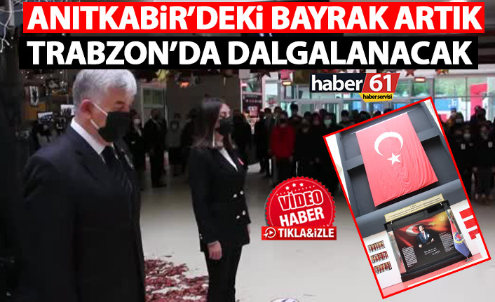 Anıtkabir’de dalgalanan bayrak artık Trabzon’da