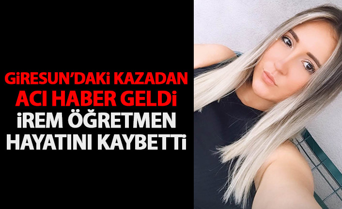Giresun'daki kazada İrem öğretmenden acı haber geldi!