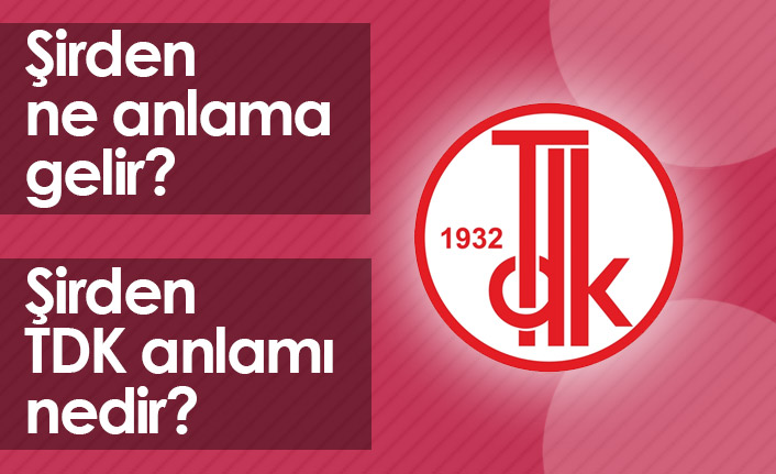 Şirden Ne Demek? Şirden TDK Anlamı Ne?