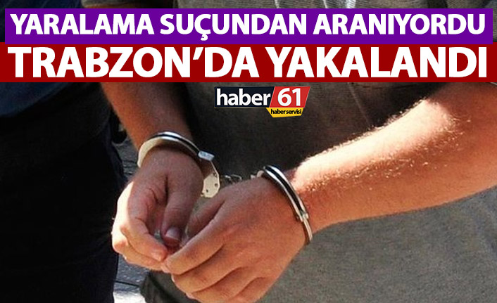 Yaralama suçundan aranan şahıs Trabzon’da yakalandı