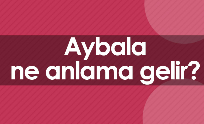 Aybala isminin anlamı nedir ? Aybala ne demektir ? Kuran‘da geçiyor mu ?