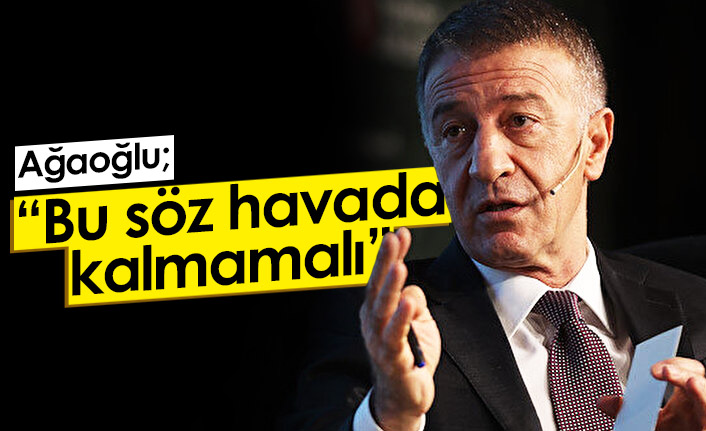 Ağaoğlu: Bu söz havada kalmamalı