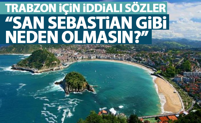 Trabzon için iddialı sözler "Neden San Sebastian gibi olmasın?"
