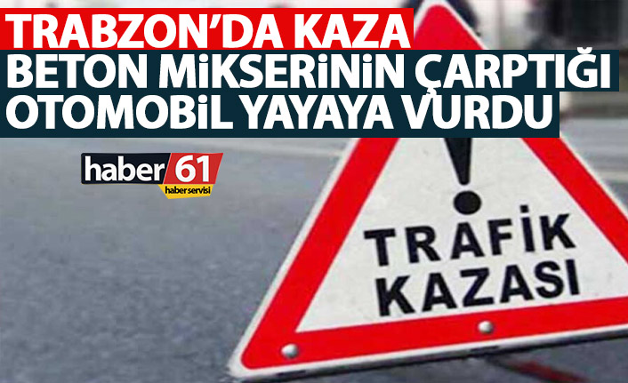 Trabzon'da kaza! Beton mikserinin çarptığı otomobil yayaya vurdu