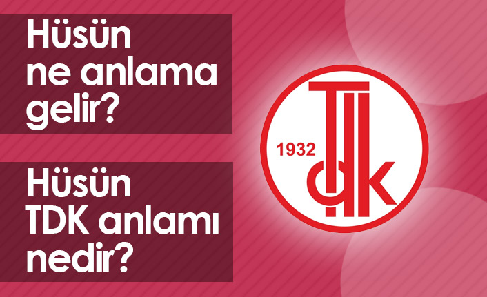 Hüsün Ne Demek? Hüsün TDK Anlamı Ne?